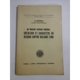 Un probleme d'histoire medievale: CREATION  ET CARACTERE DU SECOND  EMPIRE  BULGARE (1185) - N. BANESCU Tiparul Cartea Romaneasca Bucuresti, 1943  